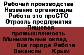 Рабочий производства › Название организации ­ Работа-это проСТО › Отрасль предприятия ­ Пищевая промышленность › Минимальный оклад ­ 25 000 - Все города Работа » Вакансии   . Крым,Гаспра